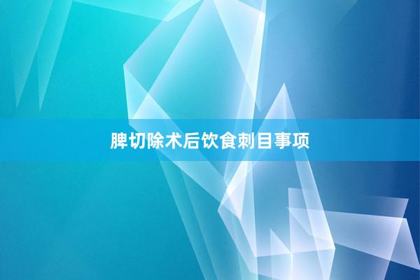 脾切除术后饮食刺目事项